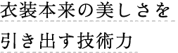 衣装本来の美しさを引き出す技術力