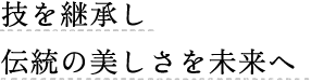 技を継承し伝統の美しさを未来へ