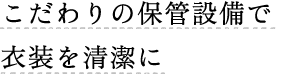 こだわりの保管設備で衣装を清潔に